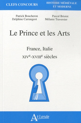 Mélanie Traversier et Patrick Boucheron - Le Prince et les Arts - France, Italie, XIVe-XVIIIe siècles.