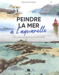 Mélanie Voituriez - Peindre la mer à l'aquarelle - 19 pas-à-pas pour peindre les paysages marins.