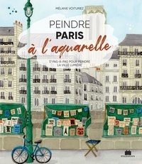 Mélanie Voituriez - Peindre Paris à l'aquarelle - 17 pas-à-pas pour peindre la ville lumière.