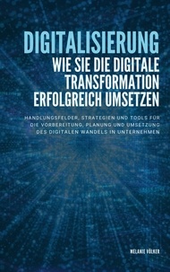 Melanie Völker - Digitalisierung: Wie Sie die digitale Transformation erfolgreich umsetzen - Handlungsfelder, Strategien und Tools für die Vorbereitung, Planung und Umsetzung des digitalen Wandels in Unternehmen.