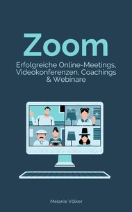Melanie Völker - Zoom - Erfolgreiche Online-Meetings, Videokonferenzen, Coachings &amp; Webinare - Schritt-für-Schritt-Anleitung für Veranstalter und Teilnehmer.