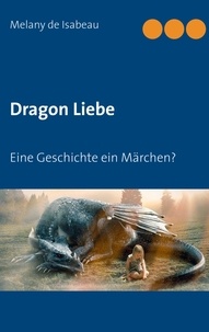 Melany de Isabeau - Dragon Liebe - Eine Geschichte ein Märchen?.