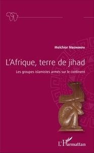 Melchior Mbonimpa - L'Afrique, terre de jihad - Les groupes islamistes armés sur le continent.