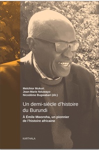 Melchior Mukuri et Jean-Marie Nduwayo - Un demi-siècle d'histoire du Burundi - A Emile Mworoha, un pionnier de l'histoire africaine.