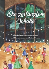 Melina Werner et Brüder Grimm - Die zertanzten Schuhe - Ein Märchen der Brüder Grimm.