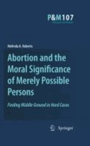 Melinda A. Roberts - Abortion and the Moral Significance of Merely Possible Persons - Finding Middle Ground in Hard Cases.
