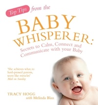 Melinda Blau et Tracy Hogg - Top Tips from the Baby Whisperer - Secrets to Calm, Connect and Communicate with your Baby.
