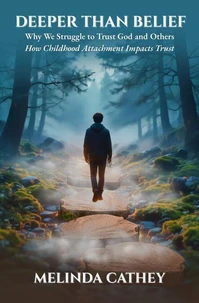 Deeper Than Belief  Why We Struggle to Trust God and Others  How Childhood Attachment Impacts Trust