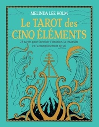 Melinda Lee Holm - Le Tarot des cinq éléments - Le guide d'accompagnement avec 78 cartes pour favoriser l'intuition, la créativité et l'accomplissement de soi.