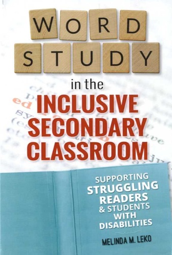Melinda M Leko - Word Study in the Inclusive Secondary Classroom - Supporting Struggling Readers and Students with Disabilities.