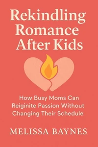Rekindle Romance After Kids: How Busy Moms Can Reignite Passion Without Changing Their Schedule
