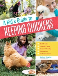 Melissa Caughey - A Kid's Guide to Keeping Chickens - Best Breeds, Creating a Home, Care and Handling, Outdoor Fun, Crafts and Treats.
