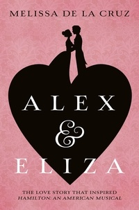 Melissa de la Cruz - Alex and Eliza - The Love Story Behind the Hit Musical Hamilton.