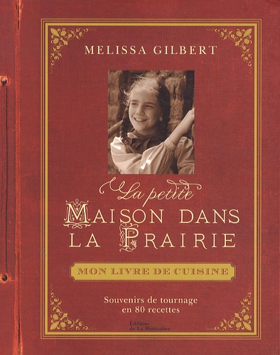 Melissa Gilbert - La petite maison dans la prairie : mon livre de cuisine - Souvenirs de tournage en 80 recettes.