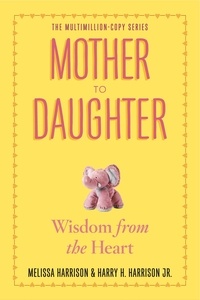 Melissa Harrison et Harry H. Harrison, Jr. - Mother to Daughter, Revised Edition - Wisdom from the Heart.
