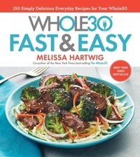 Melissa Hartwig Urban - The Whole30 Fast &amp; Easy Cookbook - 150 Simply Delicious Everyday Recipes for Your Whole30.