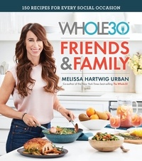 Melissa Hartwig Urban - The Whole30 Friends &amp; Family - 150 Recipes for Every Social Occasion.