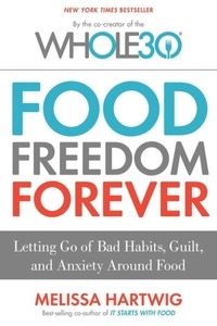 Melissa Hartwig Urban - The Whole30's Food Freedom Forever - Letting Go of Bad Habits, Guilt, and Anxiety Around Food.