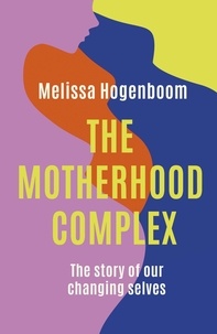 Melissa Hogenboom - The Motherhood Complex - The Story of Our Changing Selves.