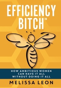  Melissa Leon - Efficiency Bitch: How Ambitious Women Can Have It All Without Doing It All.
