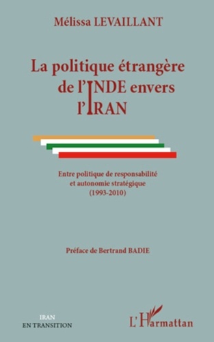 Mélissa Levaillant - La politique étrangère de l'Inde envers l'Iran - Entre politique de responsabilité et autonomie stratégique (1993-2010).