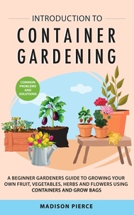  Melissa Madsen - Introduction to Container Gardening: Beginners Guide to Growing Your Own Fruit, Vegetables and Herbs Using Containers and Grow Bags.