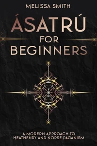 Ásatrú for Beginners: A Modern Approach to Heathenry and Norse Paganism