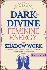  Melissa Smith - Dark and Divine Feminine Energy, Shadow Work 3 Books in 1: Awaken Your Inner Goddess, Embrace Your Shadow, and Become a Femme Fatale.