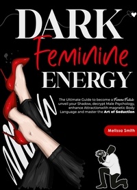  Melissa Smith - Dark Feminine Energy: The Ultimate Guide To Become a Femme Fatale, Unveil Your Shadow, Decrypt Male Psychology, Enhance Attraction With Magnetic Body Language and Master the Art of Seduction.