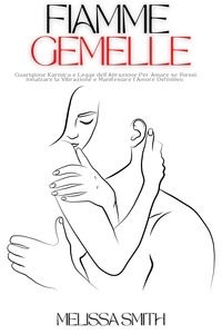  Melissa Smith - Fiamme Gemelle: Guarigione Karmica e Legge dell'Attrazione Per Amare se Stessi, Innalzare la Vibrazione e Manifestare l'Amore Definitivo..