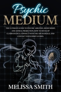  Melissa Smith - Psychic Medium: The Ultimate Guide to Psychic Abilities, Mediumship, and Astral Projection;  How to Develop Clairvoyance, Connect with The Archangels, and Contact Your Spirit Guides..