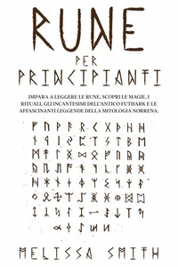 Rune per Principianti:  Impara a leggere le rune, scopri le magie, i rituali, gli incantesimi dell’Antico Futhark e le affascinanti leggende della mitologia norrena.