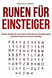 Runen für Einsteiger: Entdecke die Magie des alten Futhark und die Kunst der Runendeutung für persönliches Wachstum und innere Wandlung