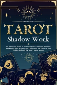 Tarot Shadow Work: An Innovative Guide to Unleashing Your Untapped Potential, Awakening Inner Wisdom, and Discovering the Power of Your Hidden Self with the Tarot's Major Arcana