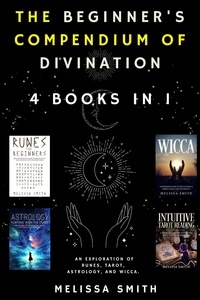  Melissa Smith - The Beginner's Compendium of Divination: An Exploration of Runes, Tarot, Astrology, and Wicca. 4 Books in 1.