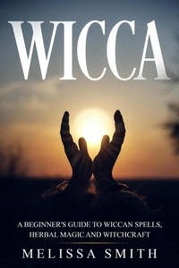  Melissa Smith - Wicca: A Beginner’s Guide to Wiccan Spells, Herbal Magic and Witchcraft.