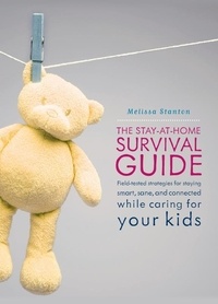 Melissa Stanton - The Stay-at-Home Survival Guide - Field-Tested Strategies for Staying Smart, Sane, and Connected When You're Raising Kids at Home.