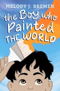  Melody J. Bremen - The Boy Who Painted the World.