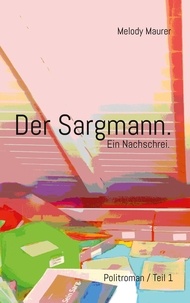 Melody Maurer et Martin Christen - Der Sargmann. Ein Nachschrei. - Politroman / Teil 1.