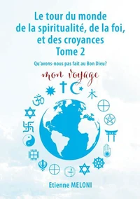 Le tour du monde de la spiritualité, de la foi, et des croyances. Tome 2