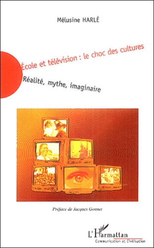Mélusine Harlé - Ecole et télévision : le choc des cultures - Réalité, mythe, imaginaire.