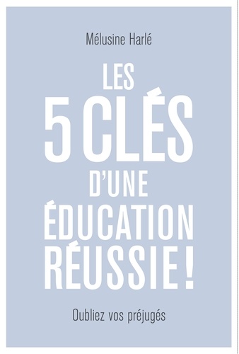 Mélusine Harlé - Les 5 clés d'une éducation réussie - Dépassez vos préjugés !.