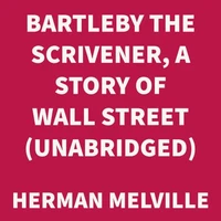 Bartleby the Scrivener, A Story of Wall Street. (UNABRIDGED)
