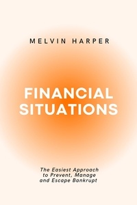  MELVIN HARPER - Financial Situations: The Easiest Approach to Prevent, Manage and Escape Bankrupt.