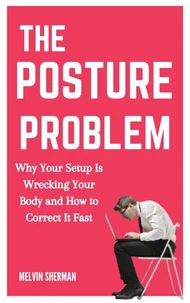 The Posture Problem: Why Your Setup Is Wrecking Your Body and How to Correct It Fast