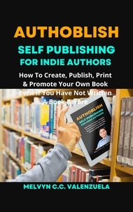  MELVYN C.C. VALENZUELA - Authoblish - Self-Publishing For Indie Authors: How To Create, Publish, Print &amp; Promote Your Own Book Even If You Have Not Written A Book Before.