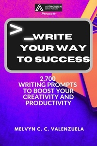  MELVYN C.C. VALENZUELA - Write Your Way to Success: 2700 Writing Prompts to Boost Your Creativity and Productivity.