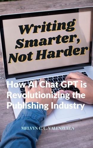  MELVYN C.C. VALENZUELA - Writing Smarter, Not Harder:  How AI Chat GPT is Revolutionizing the Publishing Industry.