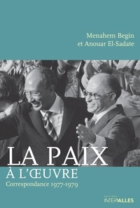 Menahem Begin et Anouar El-Sadate - La paix à l'oeuvre - Correspondance 1977-1981.