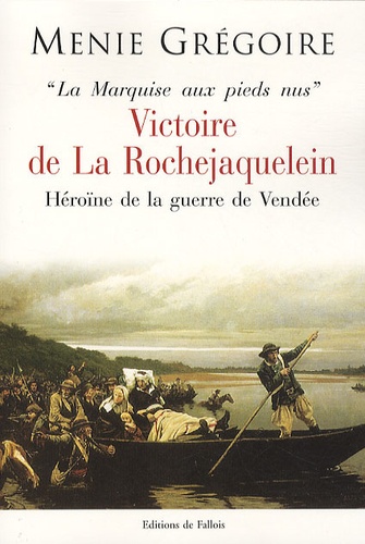 Ménie Grégoire - Victoire de La Rochejaquelein, Héroîne de la guerre de Vendée - La marquise aux pieds nus.